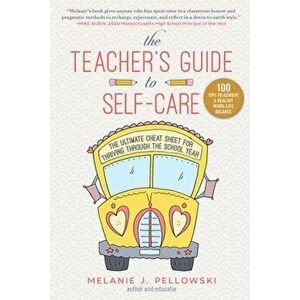 The Teacher's Guide to Self-Care: The Ultimate Cheat Sheet for Thriving Through the School Year, Hardcover - Melanie J. Pellowski imagine