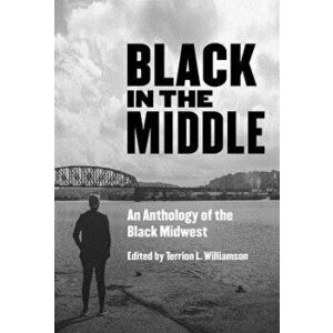 Black in the Middle: An Anthology of the Black Midwest, Paperback - Terrion L. Williamson imagine