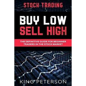 Stock Trading: BUY LOW SELL HIGH: The Definitive Guide For Beginner Traders In The Stock Market, Paperback - King Peterson imagine