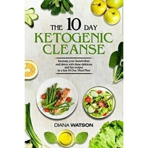 Keto Recipes and Meal Plans For Beginners - The 10 Day Ketogenic Cleanse: Increase Your Metabolism And Detox With These Delicious And Fun Recipes In A imagine