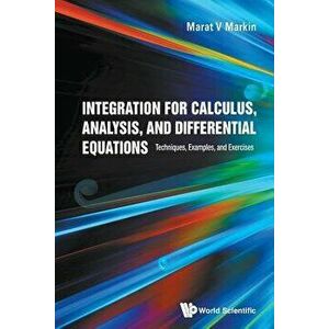 Integration for Calculus, Analysis, and Differential Equations: Techniques, Examples, and Exercises, Paperback - Marat V. Markin imagine