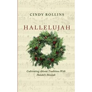 Hallelujah: Cultivating Advent Traditions With Handel's Messiah, Paperback - Cindy Rollins imagine