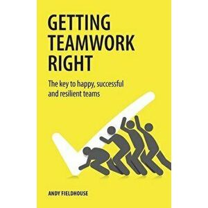 Getting Teamwork Right: The key to happy, successful and resilient teams, Paperback - Andy Fieldhouse imagine