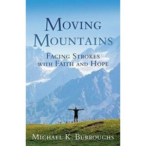 Moving Mountains: Facing Strokes with Faith and Hope, Paperback - Michael K. Burroughs imagine