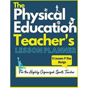 The Physical Education Teacher's Lesson Planner: The Ultimate Class and Year Planner for the Organized Sports Teacher 8 Lessons P/Day Version All Year imagine