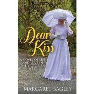 Dear Kiss: A Novel of Life and Love in the Victorian West, Paperback - Margaret Bagley imagine