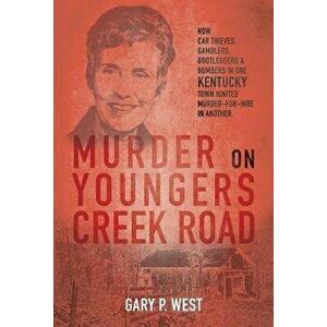 Murder on Youngers Creek Road: How Car Thieves, Gamblers, Bootleggers & Bombers in One Kentucky Town Ignited a Murder-For-Hire in Another - Gary P. We imagine