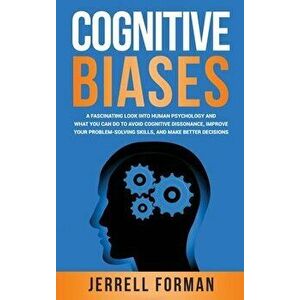 Cognitive Biases: A Fascinating Look into Human Psychology and What You Can Do to Avoid Cognitive Dissonance, Improve Your Problem-Solvi - Jerrell For imagine