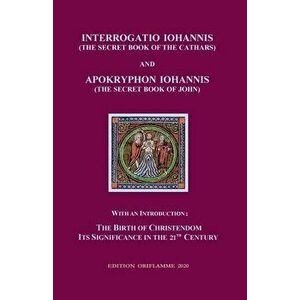 Interrogatio Iohannis (The Secret Book of the Cathars) and Apokryphon Iohannis (The Secret Book of John): With an Introduction: Nativity of Christiani imagine