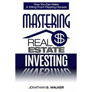 Real Estate Investing - How To Invest In Real Estate: How You Can Make A Killing From Flipping Houses, Paperback - Jonathan S. Walker imagine