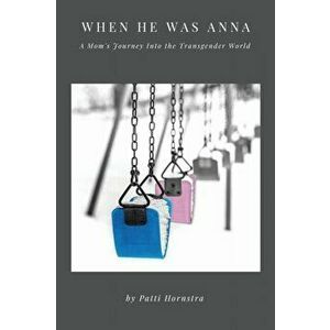 When He Was Anna: A Mom's Journey Into the Transgender World, Paperback - Patti Hornstra imagine