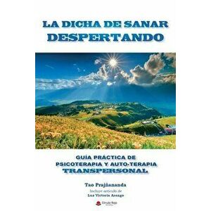 La Dicha de Sanar Despertando: Guia Práctica de Psicoterapia y Autoterapia Transpersonal, Paperback - Tao Prajñananda imagine