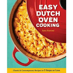 Easy Dutch Oven Cooking: Classic and Contemporary Recipes in 5 Steps or Less, Paperback - Sara Furcini imagine