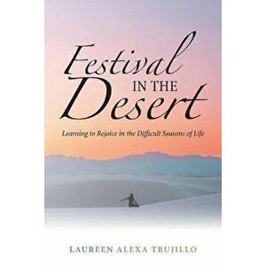 Festival in the Desert: Learning to Rejoice in the Difficult Seasons of Life, Paperback - Laureen Alexa Trujillo imagine