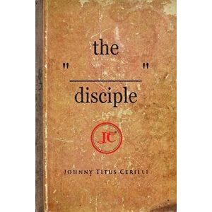 The "________" disciple, Paperback - Johnny Titus Cerilli imagine