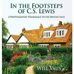 In the Footsteps of C. S. Lewis: A Photographic Pilgrimage to the British Isles, Hardcover - Will Vaus imagine