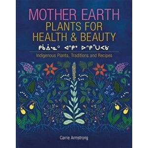 Mother Earth Plants for Health & Beauty: Indigenous Plants, Traditions, and Recipes, Paperback - Carrie Armstrong imagine