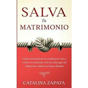 Salva tu matrimonio: Cómo reconstruir la confianza rota y volver a conectar con tu cónyuge sin importar cuánto se haya alejado - Catalina Zapata imagine