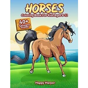 Horses Coloring Book For Kids Ages 8-12: The Ultimate Horse and Pony Activity Gift Book For Boys and Girls With 40 Designs - Happy Harper imagine