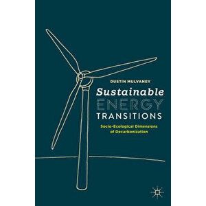 Sustainable Energy Transitions: Socio-Ecological Dimensions of Decarbonization, Paperback - Dustin Mulvaney imagine