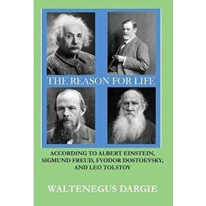 The Reason for Life: According to Albert Einstein, Sigmund Freud, Fyodor Dostoevsky, and Leo Tolstoy, Hardcover - Waltenegus Dargie imagine