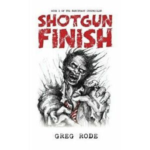 Shotgun Finish: Book 1 of the Sanctuary Chronicles, Paperback - Greg Rode imagine