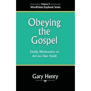 Obeying the Gospel: Daily Motivation to Act on Our Faith, Paperback - Gary Henry imagine