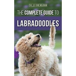 The Complete Guide to Labradoodles: Selecting, Training, Feeding, Raising, and Loving your new Labradoodle Puppy - Joanna de Klerk imagine