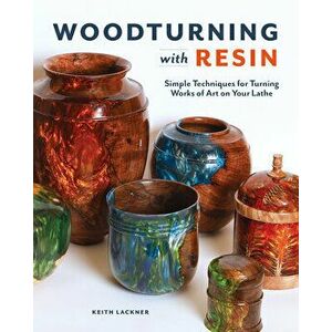 Woodturning with Resin: Simple Techniques for Turning Works of Art on Your Lathe, Paperback - Keith Lackner imagine
