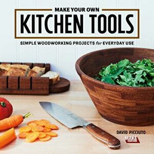 Make Your Own Kitchen Tools: Simple Woodworking Projects for Everyday Use, Paperback - David Picciuto imagine