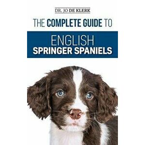 The Complete Guide to English Springer Spaniels: Learn the Basics of Training, Nutrition, Recall, Hunting, Grooming, Health Care and more - Joanna de imagine