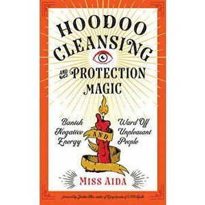 Hoodoo Cleansing and Protection Magic: Banish Negative Energy and Ward Off Unpleasant People, Paperback - *** imagine
