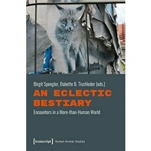 An Eclectic Bestiary: Encounters in a More-Than-Human World, Paperback - Birgit Spengler imagine