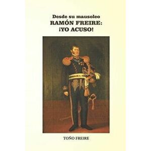 Desde su Mausoleo - RAMON FREIRE Yo Acuso, Paperback - Toño Freire imagine