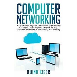 Computer Networking: An All-in-One Beginner's Guide to Understanding Communications Systems, Network Security, Internet Connections, Cybers - Quinn Ki imagine