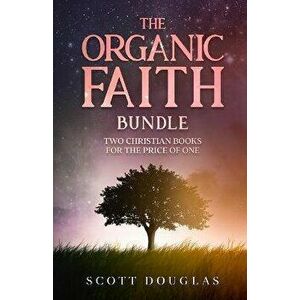 The Organic Faith Bundle: Two Christian Books For the Price of One, Paperback - Scott Douglas imagine