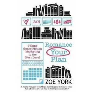 Romance Your Plan: Taking Genre Fiction Marketing to the Next Level, Paperback - Zoe York imagine