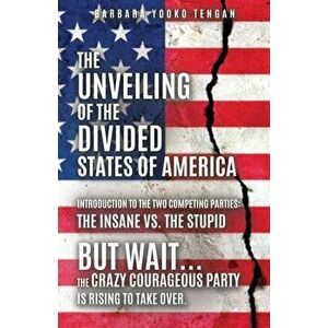 The Unveiling of the Divided States of America: But Wait...The Crazy Courageous Party is Rising to Take Over., Paperback - Barbara Yooko Tengan imagine