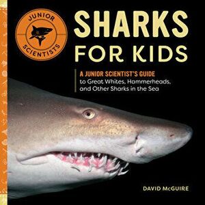 Sharks for Kids: A Junior Scientist's Guide to Great Whites, Hammerheads, and Other Sharks in the Sea, Paperback - David McGuire imagine