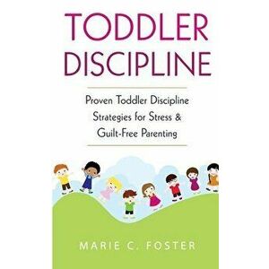Toddler Discipline: Proven Toddler Discipline Strategies for Stress & Guilt-Free Parenting, Paperback - Marie C. Foster imagine