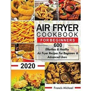 Air Fryer Cookbook for Beginners: 600 Effortless & Healthy Air Fryer Recipes for Beginners & Advanced Users: 600 Effortless & Healthy Air Fryer Recipe imagine