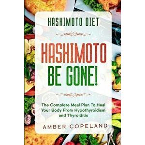 Hashimoto Diet: HASHIMOTO BE GONE! - The Complete Meal Plan To Heal Your Body From Hypothyroidism and Thyroiditis - Amber Copeland imagine