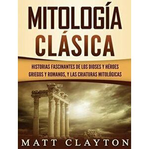 Mitología Clásica: Historias Fascinantes de los Dioses y Héroes Griegos y Romanos, y las Criaturas Mitológicas, Hardcover - Matt Clayton imagine