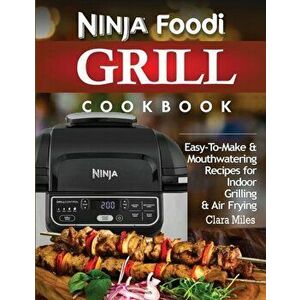 Ninja Foodi Grill Cookbook: Easy-To-Make & Mouthwatering Recipes For Indoor Grilling & Air Frying, Paperback - Clara Miles imagine
