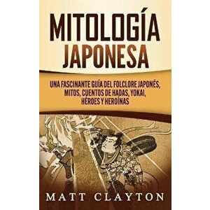 Mitología japonesa: Una fascinante guía del folclore japonés, mitos, cuentos de hadas, yokai, héroes y heroínas - Matt Clayton imagine