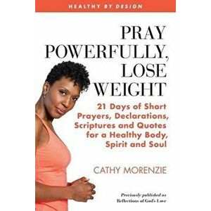Pray Powerfully, Lose Weight: 21 Days of Short Prayers, Declarations, Scriptures and Quotes for a Healthy Body, Spirit and Soul - Cathy Morenzie imagine