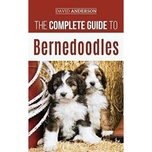 The Complete Guide to Bernedoodles: Everything you need to know to successfully raise your Bernedoodle puppy!, Hardcover - David Anderson imagine