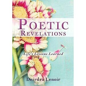 Poetic Revelations: Life's Lessons Learned, Paperback - Deirdra Lenoir imagine