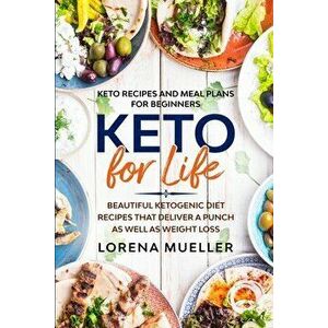 Keto Recipes and Meal Plans For Beginners: KETO FOR LIFE - Beautiful Ketogenic Diet Recipes That Deliver A Punch As Well As Weight Loss - Lorena Muell imagine
