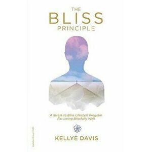 The Bliss Principle Updated Edition: A Stress to Bliss Lifestyle Program for Living Blissfully Well: , Paperback - Kellye J. Davis imagine